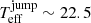 $ {T_{\mathrm{eff}}^{\mathrm{jump}}}\sim 22.5 $