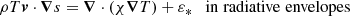 $$ \begin{aligned} \rho T{\boldsymbol{v}}\cdot {\boldsymbol{\nabla }} s = {\boldsymbol{\nabla }}\cdot ({\chi }{\boldsymbol{\nabla }} T) + {\varepsilon }_* \quad \mathrm{in \;radiative\;envelopes} \end{aligned} $$