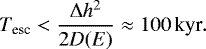 Mathematical equation: \begin{equation*} T_{\textrm{esc}} < \frac{\Delta h^2}{2 D(E)} \approx {100}\,\textrm{kyr}. \end{equation*}