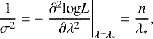 Mathematical equation: \begin{equation*} \frac{1}{{\sigma}^2} = - \left. \frac{{\partial}^2 \textrm{log} L}{{\partial} {\lambda}^2} \right|_{{\lambda} = {\lambda}_*} = \frac{n}{{\lambda}_*}, \end{equation*}