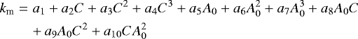\begin{eqnarray*} k_{\textrm{m}} &=& a_1 &#x002B; a_2 C &#x002B; a_3 C^2 &#x002B; a_4 C^3 &#x002B; a_5 A_0 &#x002B; a_6 A_0^2 &#x002B; a_7 A_0^3 &#x002B; a_8 A_0 C \nonumber\\ && &#x002B;\, a_9 A_0 C^2 &#x002B; a_{10} C A_0^2 \end{eqnarray*}