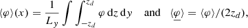$$ \begin{aligned} \langle \varphi \rangle (x) = \dfrac{1}{L_{ y}}\int \int _{-z_d}^{z_d} \varphi \, \mathrm{d}z \,\mathrm{d}{ y} \quad \text{ and} \quad \langle \underline{\varphi }\rangle = \langle \varphi \rangle / (2 z_d), \end{aligned} $$
