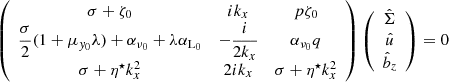 $$ \begin{aligned} \left( \begin{array}{ccc} \sigma +\zeta _0&ik_x&p\zeta _0 \\ \dfrac{\sigma }{2} (1+\mu _{{ y}_0}\lambda ) +\alpha _{\nu _0}+\lambda \alpha _{\mathrm{L}_0}&-\dfrac{i}{2k_x}&\alpha _{\nu _0}q\\ \sigma +\eta ^\star k_x^2&2ik_x&\sigma +\eta ^\star k_x^2 \\ \end{array} \right) \left(\begin{array}{c} \hat{\Sigma } \\ \hat{u}\\ \hat{b}_z \end{array} \right) = 0 \end{aligned} $$