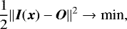 \begin{equation*}\frac{1}{2} \| \vec{I}(\vec{x}) - \vec{O} \|^2 \rightarrow {\textrm{min}}, \end{equation*}