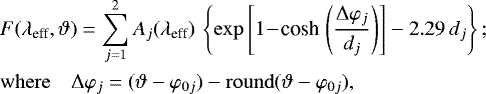 \begin{align*}&\displaystyle F(\lambda_{\text{eff}},\vartheta)=\sum_{j=1}^{2}A_j(\lambda_{\text{eff}}) \, \left\{{\exp\left[{1\!-\!\textrm{cosh}\,\left({\frac{\Delta \varphi_j}{d_j}}\right)}\right]-2.29\,d_j}\right\};\nonumber\\ &\mathrm{where}\quad\Delta\varphi_j=(\vartheta-\varphi_{0j})- \mathrm{round}(\vartheta-\varphi_{0j}), \end{align*}