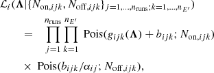$$ \begin{aligned}&\mathcal{L} _i(\boldsymbol{{\Lambda }} | \{ N_{\mathrm{on} , ijk}, N_{\mathrm{off} , ijk} \}_{j=1,...,n_{\rm runs}; k=1,...,n_{E^{\prime }}})\nonumber \\&\qquad \;= \quad \prod ^{n_{\rm runs}}_{j=1} \prod ^{n_{E^{\prime }}}_{k=1} \text{ Pois}(g_{ijk}(\boldsymbol{{\Lambda }}) + b_{ijk}; N_{\mathrm{on} , ijk})\nonumber \\&\qquad \;\times \text{ Pois}(b_{ijk}/\alpha _{ij}; N_{\mathrm{off} , ijk}), \end{aligned} $$