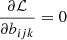 $ \frac{\partial \mathcal{L}}{\partial b_{ijk}} = 0 $