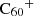 $ {{\rm{C}}_{\rm{60}}}^ + $