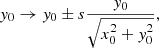 Mathematical equation: $$ \begin{aligned} { y}_0&\rightarrow { y}_0 \pm s \frac{{ y}_0}{\sqrt{x_0^2+{ y}_0^2}}, \end{aligned} $$