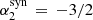 $ \alpha_2^{\rm syn}\,=\,- 3/2 $