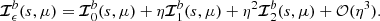 $$ \begin{aligned} {\boldsymbol{\mathcal{I} }}^{b}_\epsilon (s,\mu )={\boldsymbol{\mathcal{I} }}^{b}_0(s,\mu ) + \eta {\boldsymbol{\mathcal{I} }}^{b}_1(s,\mu ) + \eta ^2{\boldsymbol{\mathcal{I} }}^{b}_2(s,\mu ) + {\mathcal{O} }(\eta ^3). \end{aligned} $$