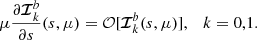 $$ \begin{aligned} \mu \frac{\partial {\boldsymbol{\mathcal{I} }}^{b}_k}{\partial s}(s,\mu )= {\mathcal{O} }[{\boldsymbol{\mathcal{I} }}^{b}_k(s,\mu )],\quad k=0,1. \end{aligned} $$