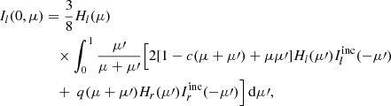 $$ \begin{aligned} I_{l}(0,\mu )&= \frac{3}{8}H_{l}(\mu )\nonumber \\&\quad \times \int _0^1\frac{\mu \prime }{\mu + \mu \prime } \Bigl [2 [1-c(\mu + \mu \prime ) + \mu \mu \prime ] H_{l}(\mu \prime )I^\mathrm{inc}_{l}(-\mu \prime )\nonumber \\&\quad + \ q(\mu + \mu \prime )H_{r}(\mu \prime )I^\mathrm{inc}_{r}(-\mu \prime )\Bigr ]\,\mathrm{d}\mu \prime , \end{aligned} $$