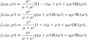 $$ \begin{aligned}&f_{ll}(\mu ,\mu \prime )\equiv \frac{\mu \prime }{\mu + \mu \prime } 2 [1-c(\mu + \mu \prime ) + \mu \mu \prime ]H_{l}(\mu \prime ),\nonumber \\&f_{lr}(\mu ,\mu \prime )\equiv \frac{\mu \prime }{\mu + \mu \prime }q (\mu + \mu \prime )H_{r}(\mu \prime )=q\mu \prime H_{r}(\mu \prime ),\nonumber \\&f_{rr}(\mu ,\mu \prime )\equiv \frac{\mu \prime }{\mu + \mu \prime } [1+c(\mu + \mu \prime ) + \mu \mu \prime ]H_{r}(\mu \prime ),\nonumber \\&f_{rl}(\mu ,\mu \prime )\equiv \frac{\mu \prime }{\mu + \mu \prime }q (\mu + \mu \prime )H_{l}(\mu \prime )=q\mu \prime H_{l}(\mu \prime ) . \end{aligned} $$