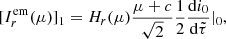 $$ \begin{aligned}{[I_r^{{\rm{em}}}(\mu )]_1} = {H_r}(\mu )\frac{{\mu + c}}{{\sqrt 2 }}\frac{1}{2}\frac{{{\rm{d}}{i_0}}}{{{\rm{d}}\tilde \tau }}{|_0}, \end{aligned} $$