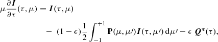 $$ \begin{aligned} \mu \frac{\partial {\boldsymbol{I}}}{\partial \tau }(\tau ,\mu )&={\boldsymbol{I}}(\tau ,\mu )\nonumber \\&\quad -\ (1-\epsilon ) \frac{1}{2}\int _{-1}^{+1}\mathbf{P }(\mu ,\mu \prime ){\boldsymbol{I}}(\tau ,\mu \prime )\,\mathrm{d}\mu \prime - \epsilon \,{\boldsymbol{Q}}^*(\tau ), \end{aligned} $$