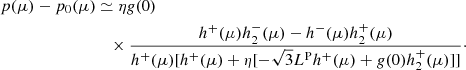 $$ \begin{aligned} p(\mu ) - p_0(\mu )&\simeq \eta { g}(0)\nonumber \\&\quad \times \frac{h^+(\mu )h^-_2(\mu ) - h^-(\mu )h^+_2(\mu )}{h^+(\mu )[h^+(\mu ) +\eta [-\sqrt{3}L^\mathrm{P}h^+(\mu ) + { g}(0)h^+_2(\mu )]]}\cdot \end{aligned} $$
