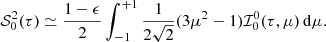 $$ \begin{aligned} {\mathcal{S} }_0^2(\tau )\simeq \frac{1-\epsilon }{2}\int _{-1}^{+1} \frac{1}{2\sqrt{2}}(3\mu ^2 -1){\mathcal{I} }^0_0(\tau ,\mu )\,\mathrm{d}\mu . \end{aligned} $$