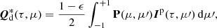 $$ \begin{aligned} {\boldsymbol{Q}}^*_{\rm d}(\tau ,\mu )=\frac{1-\epsilon }{2}\int _{-1}^{+1}\mathbf{P }(\mu ,\mu \prime ){\boldsymbol{I}}^\mathrm{p}(\tau ,\mu \prime )\,\mathrm{d}\mu \prime , \end{aligned} $$