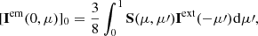 $$ \begin{aligned}{[{{\bf{I}}^{{\rm{em}}}}(0,\mu )]_0} = \frac{3}{8}\int_0^1 {\bf{S}} (\mu ,\mu \prime ){{\bf{I}}^{{\rm{ext}}}}( - \mu \prime ){\mkern 1mu} {\rm{d}}\mu \prime , \end{aligned} $$