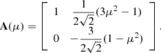$$ \begin{aligned} \mathbf{A }(\mu )=\left[\begin{array}{cc} 1&\dfrac{1}{2\sqrt{2}}(3\mu ^2 -1)\\ 0&-\dfrac{3}{2\sqrt{2}}(1-\mu ^2)\end{array}\right]. \end{aligned} $$