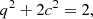 $$ \begin{aligned} q^2 + 2c^2=2, \end{aligned} $$