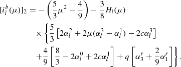 $$ \begin{aligned}{[i_l^b(\mu )]_2}&= - \left( {\frac{5}{3}{\mu ^2} - \frac{4}{9}} \right) - \frac{3}{8}{H_l}(\mu )\nonumber \\&\quad \times \left\{ {\frac{5}{3}\left[ {2\alpha _l^2 + 2\mu (\alpha _l^3 - \alpha _l^1) - 2c\alpha _l^3} \right]} \right.\nonumber \\&\quad \left. { + \frac{4}{9}\left[ {\frac{8}{3} - 2\alpha _l^0 + 2c\alpha _l^1} \right] + q\left[ {\alpha _3^r + \frac{2}{9}\alpha _1^r} \right]} \right\}. \end{aligned} $$