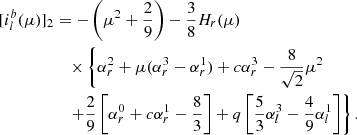 $$ \begin{aligned}{[i_l^b(\mu )]_2}&=-\left(\mu ^2 + \frac{2}{9}\right) -\frac{3}{8}H_{r}(\mu )\nonumber \\&\quad \times \left\{ \alpha _{r}^2 + \mu (\alpha _{r}^3 -\alpha _{r}^1) + c\alpha _{r}^3 -\frac{8}{\sqrt{2}}\mu ^2\right.\nonumber \\&\quad \left. + \frac{2}{9}\left[\alpha _{r}^0 + c\alpha _{r}^1 -\frac{8}{3}\right] + q\left[\frac{5}{3}\alpha _{l}^3 -\frac{4}{9}\alpha _{l}^1\right]\right\} . \end{aligned} $$