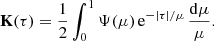 $$ \begin{aligned} \mathbf{K }(\tau )=\frac{1}{2}\int _0^1 \Psi (\mu )\,{\mathrm{e} } ^{-|\tau |/\mu }\,\frac{\mathrm{d}\mu }{\mu }. \end{aligned} $$