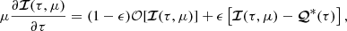 $$ \begin{aligned} \mu \frac{\partial {\boldsymbol{\mathcal{I} }}(\tau ,\mu )}{\partial \tau }= (1-\epsilon ) {\mathcal{O} }[{\boldsymbol{\mathcal{I} }}(\tau ,\mu )] + \epsilon \left[{\boldsymbol{\mathcal{I} }}(\tau ,\mu ) -{\boldsymbol{\mathcal{Q} }}^*(\tau )\right], \end{aligned} $$