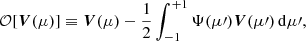 $$ \begin{aligned} {\mathcal{O} }[{\boldsymbol{V}}(\mu )]\equiv {\boldsymbol{V}}(\mu ) - \frac{1}{2}\int _{-1}^{+1}{\Psi (\mu \prime )}{\boldsymbol{V}}(\mu \prime )\,\mathrm{d}\mu \prime , \end{aligned} $$