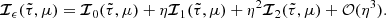 $$ \begin{aligned} {\boldsymbol{\mathcal{I} }}_{\epsilon }(\tilde{\tau },\mu )= {\boldsymbol{\mathcal{I} }}_0(\tilde{\tau },\mu ) +\eta {\boldsymbol{\mathcal{I} }}_1(\tilde{\tau },\mu ) + \eta ^2 {\boldsymbol{\mathcal{I} }}_{2}(\tilde{\tau },\mu ) + {\mathcal{O} }(\eta ^3). \end{aligned} $$