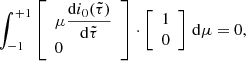$$ \begin{aligned} \int _{-1}^{+1}\left[\begin{array}{l} \mu \dfrac{\mathrm{d}i_0(\tilde{\tau })}{\mathrm{d}\tilde{\tau }}\\ 0\end{array}\right]\cdot \left[\begin{array}{c} 1 \\ 0\end{array}\right]\,\mathrm{d}\mu =0, \end{aligned} $$