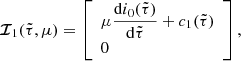 $$ \begin{aligned} {\boldsymbol{\mathcal{I} }}_1(\tilde{\tau },\mu )=\left[\begin{array}{l} \mu \dfrac{\mathrm{d}{i}_{0}(\tilde{\tau })}{\mathrm{d} \tilde{\tau }} + c_1(\tilde{\tau })\\ 0\end{array}\right], \end{aligned} $$