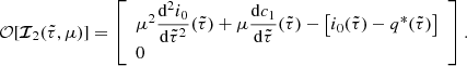 $$ \begin{aligned}&{\mathcal{O} }[{\boldsymbol{\mathcal{I} }}_2(\tilde{\tau },\mu )]= \left[\begin{array}{l} \mu ^2\dfrac{\mathrm{d}^2i_0}{\mathrm{d}\tilde{\tau }^2}(\tilde{\tau }) + \mu \dfrac{\mathrm{d} c_{1}}{\mathrm{d}\tilde{\tau }} (\tilde{\tau }) - \left[{i}_{0}(\tilde{\tau }) - {q}^*(\tilde{\tau })\right]\\ 0\end{array}\right]. \end{aligned} $$
