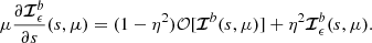 $$ \begin{aligned} \mu \frac{\partial {\boldsymbol{\mathcal{I} }}^{b}_\epsilon }{\partial s}(s,\mu )= (1-\eta ^2){\mathcal{O} }[{\boldsymbol{\mathcal{I} }}^{b}(s,\mu )] + \eta ^2{\boldsymbol{\mathcal{I} }}^{b}_\epsilon (s,\mu ). \end{aligned} $$