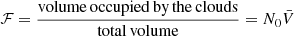 $$ \begin{aligned} \mathcal{F} =\dfrac{\mathrm{volume\,occupied\,by\,the\,clouds}}{\mathrm{total\,volume}}= N_0 \bar{V}\nonumber \end{aligned} $$