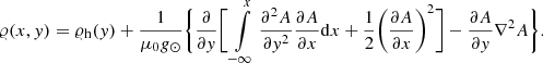 $$ \begin{aligned} \varrho (x,y)&= \varrho _{\rm h}(y) +\frac{1}{\mu _0 g_{\odot }}\Bigg \{\frac{\partial }{\partial {y}}\Bigg [\int \limits _{-\infty }^{x} \frac{\partial ^2 A}{\partial y^2}\frac{\partial A}{\partial x}\mathrm{d} x+\frac{1}{2}\Bigg (\frac{\partial A}{\partial x}\Bigg )^2\Bigg ] - \frac{\partial A}{\partial y} \nabla ^2 A\Bigg \}. \end{aligned} $$