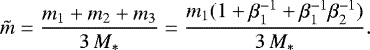 \begin{equation*} \tilde m = \frac{m_1&#x002B;m_2&#x002B;m_3}{3\,M_*} = \frac{m_1(1&#x002B;\beta_1^{-1}&#x002B;\beta_1^{-1}\beta_2^{-1})}{3\,M_*}. \end{equation*}