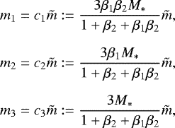 \begin{eqnarray*} \hspace*{-6pt}&&m_1=c_1 \tilde m : = \frac{3\beta_1\beta_2 M_*}{1&#x002B;\beta_2 &#x002B; \beta_1\beta_2} \tilde m,\nonumber\\[6pt] \hspace*{-6pt}&&m_2=c_2 \tilde m : = \frac{3\beta_1 M_*}{1&#x002B;\beta_2 &#x002B; \beta_1\beta_2} \tilde m,\nonumber\\[6pt] \hspace*{-6pt}&&m_3=c_3 \tilde m : = \frac{3 M_*}{1&#x002B;\beta_2 &#x002B; \beta_1\beta_2}\tilde m, \end{eqnarray*}