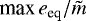 $\textrm{max}\, e_{\textrm{eq}}/\tilde{m}$