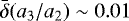 $\bar{\delta} (a_3/a_2)\sim0.01$