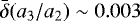 $\bar{\delta} (a_3/a_2)\sim0.003$