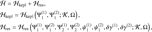 \begin{equation*}\begin{split} &\bar{\mathcal H} = {\mathcal H}_{\textrm{kepl}} &#x002B; {\mathcal H}_{\textrm{res}},\\[1pt] &{\mathcal H}_{\textrm{kepl}} = {\mathcal H}_{\textrm{kepl}}\left({\Psi}_1^{(1)},{\Psi}_1^{(2)};{\mathcal K},{\Omega}\right),\\[1pt] &{\mathcal H}_{\textrm{res}} = {\mathcal H}_{\textrm{res}}\left({\Psi}_1^{(1)}, {\Psi}_1^{(2)},{\Psi}_2^{(1)},{\Psi}_2^{(2)},{\psi}_1^{(1)}, {\psi}_1^{(2)},{\delta{\gamma}}^{(1)},{\delta{\gamma}}^{(2)};{\mathcal K},{\Omega}\right) , \end{split} \end{equation*}