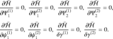 \begin{eqnarray*}\hspace*{-5pt}&&\frac{\partial\bar{\mathcal H}}{\partial{\Psi}_1^{(1)}}=0,~\frac{\partial\bar{\mathcal H}}{\partial{\Psi}_1^{(2)}}=0,~\frac{\partial\bar{\mathcal H}}{\partial{\Psi}_2^{(1)}}=0,~\frac{\partial\bar{\mathcal H}}{\partial{\Psi}_2^{(2)}}=0,\nonumber\\[4pt] \hspace*{-5pt}&&\frac{\partial\bar{\mathcal H}}{\partial{\psi}_1^{(1)}}=0,~\frac{\partial\bar{\mathcal H}}{\partial{\psi}_1^{(2)}}=0,~\frac{\partial\bar{\mathcal H}}{{\delta{\gamma}}^{(1)}}=0,~\frac{\partial\bar{\mathcal H}}{{\delta{\gamma}}^{(2)}}=0. \vspace*{-2pt}\end{eqnarray*}