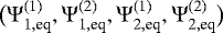 $\big({\Psi}_{1,\textrm{eq}}^{(1)}, {\Psi}_{1,\textrm{eq}}^{(2)},{\Psi}_{2,\textrm{eq}}^{(1)},{\Psi}_{2,\textrm{eq}}^{(2)}\big)$