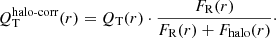 Mathematical equation: $$ \begin{aligned} Q_{\rm T}^{\text{halo-corr}}(r)=Q_{\rm T}(r) \cdot \frac{F_{\rm R}(r)}{F_{\rm R}(r)+F_{\rm halo}(r)}\cdot \end{aligned} $$