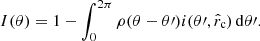 $$ \begin{aligned} I(\theta ) = 1 - \int ^{2\pi }_0 \rho (\theta -\theta \prime ) i (\theta \prime ,\hat{r}_{\rm c})\,\mathrm{d}\theta \prime . \end{aligned} $$