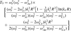 Mathematical equation: $$ \begin{aligned} T_0&= \omega _r^2(\omega ^2_r-\omega _{Ae}^2)\times \nonumber \\&\bigg \{ \frac{(\omega _r^2-2\omega _{ci}^2)k_i^2R^2\big [1-\frac{3}{16}k_i^2R^2\big ]\ln ({k_eR})}{(\omega _r^2-\omega _{si}^2)(\omega _r^2-\omega _{Ai}^2)(\omega _r^2-\omega _{Ci}^2)}\nonumber \\&+\frac{(\omega _r^2-2\omega _{Ce}^2)k_i^2R^2}{2(\omega _r^2-\omega _{se}^2) (\omega _r^2-\omega _{Ae}^2)(\omega _r^2-\omega _{Ce}^2)}\bigg \}\nonumber \end{aligned} $$