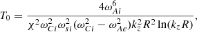 Mathematical equation: $$ \begin{aligned} T_0&= \frac{4\omega _{Ai}^6}{\chi ^2\omega _{Ci}^2\omega _{si}^2(\omega _{Ci}^2-\omega _{Ae}^2)k_z^2R^2\ln (k_zR)} ,\nonumber \end{aligned} $$